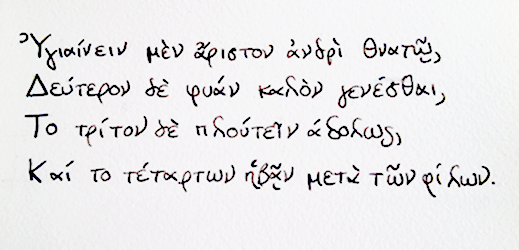 Ὑγιαίνειν μὲν ἄριστον ἀνδρὶ ϑνατῷ, Δεύτερον δὲ φυὰν καλὸν γενέσϑαι, Τὸ τρίτον δὲ πλουτεῖν ἀδόλως, Καὶ τὸ τέταρτον ἡβᾷν μετὰ τῶν φίλων. Para los mortales lo primero es estar sano, Lo segundo convertirse en alguien bello, Lo tercero ser un rico honesto, Y lo cuarto la juventud con los amigos.